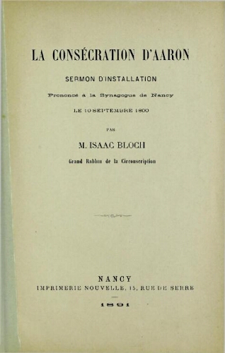 La Consécration d'Aaron, sermon d'installation prononcé à la synagogue de Nancy, le 10 septembre 1890, par M. Isaac Bloch,...